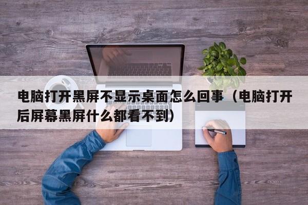 电脑打开黑屏不显示桌面怎么回事（电脑打开后屏幕黑屏什么都看不到）